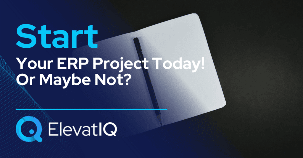 Start Your ERP Project Today! Or Maybe Not?